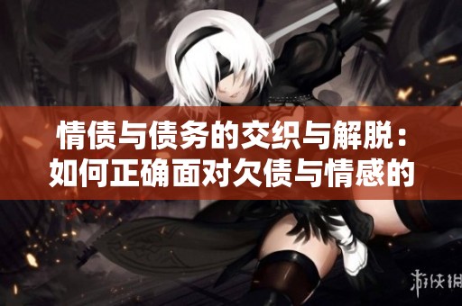 情债与债务的交织与解脱：如何正确面对欠债与情感的纠葛