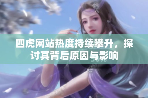四虎网站热度持续攀升，探讨其背后原因与影响