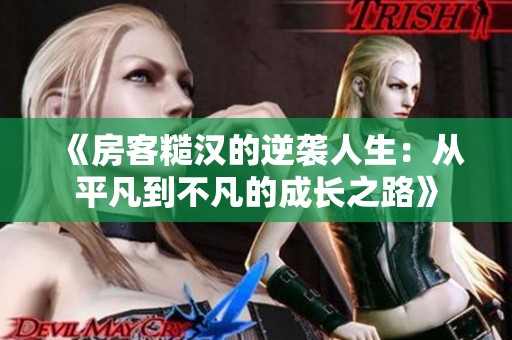 《房客糙汉的逆袭人生：从平凡到不凡的成长之路》