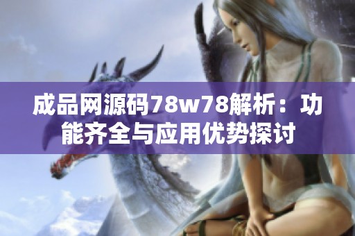 成品网源码78w78解析：功能齐全与应用优势探讨