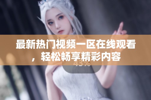 最新热门视频一区在线观看，轻松畅享精彩内容
