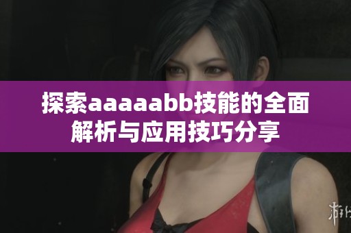 探索aaaaabb技能的全面解析与应用技巧分享