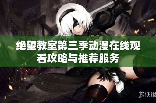 绝望教室第三季动漫在线观看攻略与推荐服务