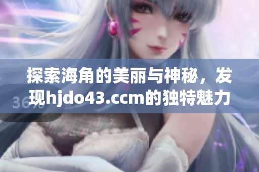 探索海角的美丽与神秘，发现hjdo43.ccm的独特魅力