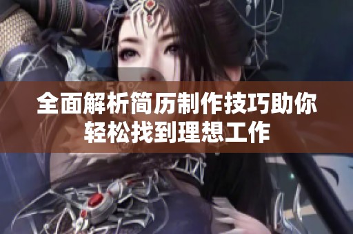 全面解析简历制作技巧助你轻松找到理想工作