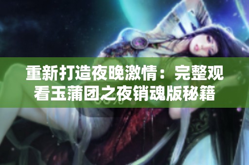重新打造夜晚激情：完整观看玉蒲团之夜销魂版秘籍