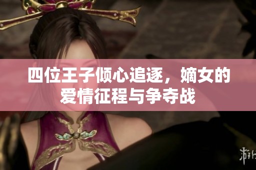 四位王子倾心追逐，嫡女的爱情征程与争夺战