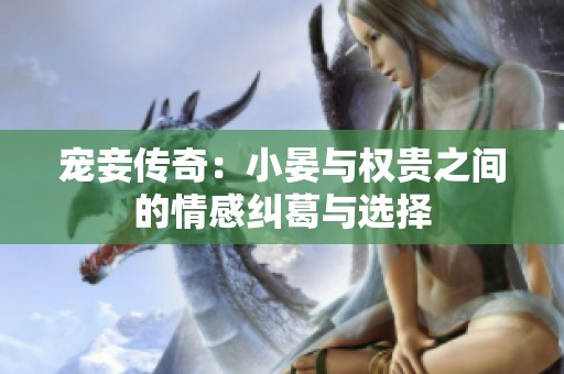 宠妾传奇：小晏与权贵之间的情感纠葛与选择
