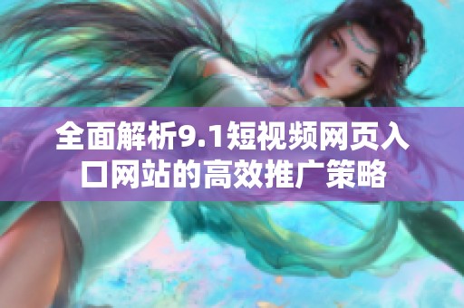 全面解析9.1短视频网页入口网站的高效推广策略