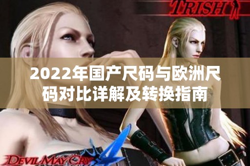 2022年国产尺码与欧洲尺码对比详解及转换指南