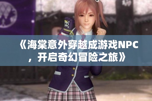 《海棠意外穿越成游戏NPC，开启奇幻冒险之旅》