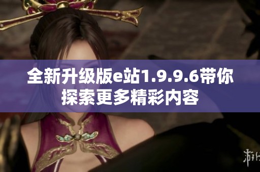 全新升级版e站1.9.9.6带你探索更多精彩内容