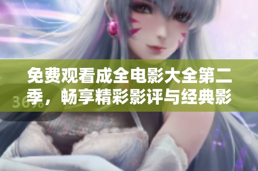 免费观看成全电影大全第二季，畅享精彩影评与经典影片