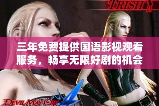 三年免费提供国语影视观看服务，畅享无限好剧的机会
