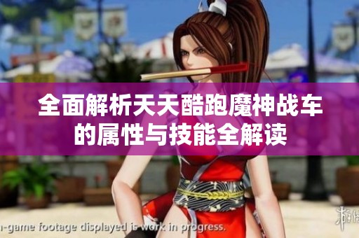 全面解析天天酷跑魔神战车的属性与技能全解读