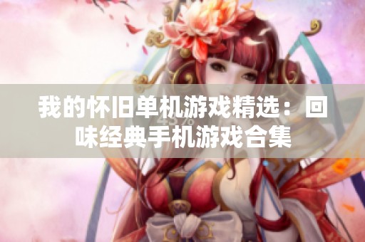 我的怀旧单机游戏精选：回味经典手机游戏合集