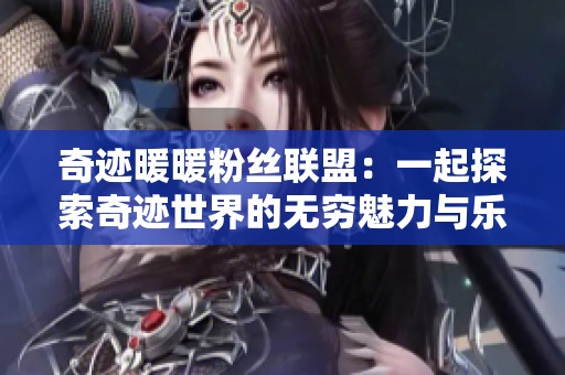 奇迹暖暖粉丝联盟：一起探索奇迹世界的无穷魅力与乐趣