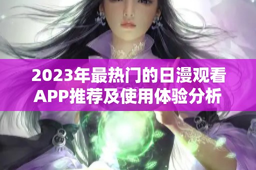 2023年最热门的日漫观看APP推荐及使用体验分析