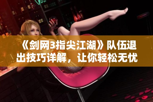 《剑网3指尖江湖》队伍退出技巧详解，让你轻松无忧畅游江湖！