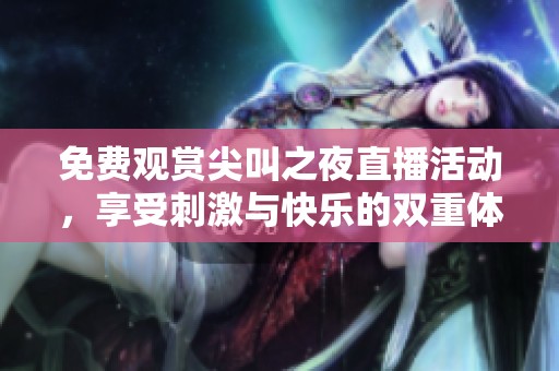 免费观赏尖叫之夜直播活动，享受刺激与快乐的双重体验