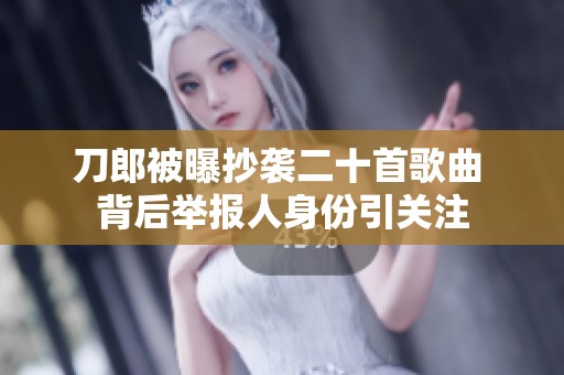 刀郎被曝抄袭二十首歌曲 背后举报人身份引关注