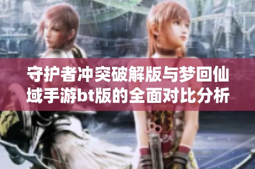 守护者冲突破解版与梦回仙域手游bt版的全面对比分析