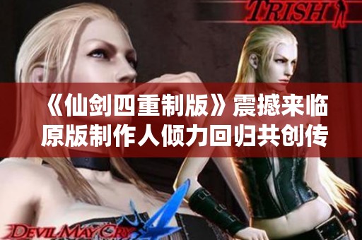 《仙剑四重制版》震撼来临 原版制作人倾力回归共创传奇