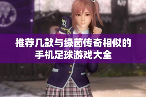 推荐几款与绿茵传奇相似的手机足球游戏大全
