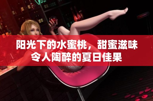 阳光下的水蜜桃，甜蜜滋味令人陶醉的夏日佳果
