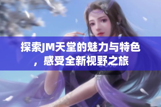 探索JM天堂的魅力与特色，感受全新视野之旅