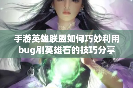 手游英雄联盟如何巧妙利用bug刷英雄石的技巧分享