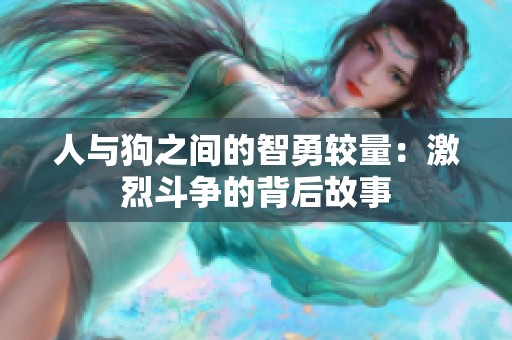 人与狗之间的智勇较量：激烈斗争的背后故事