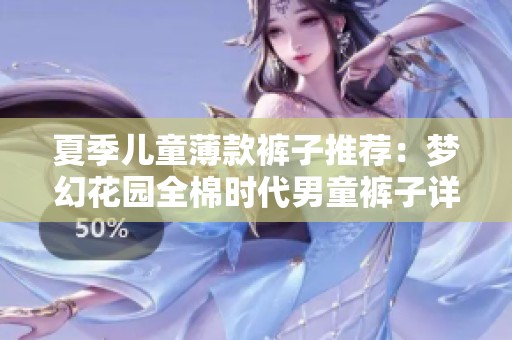 夏季儿童薄款裤子推荐：梦幻花园全棉时代男童裤子详细解析