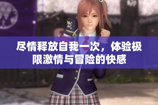 尽情释放自我一次，体验极限激情与冒险的快感