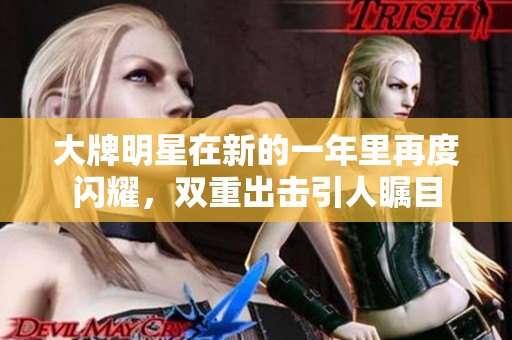 大牌明星在新的一年里再度闪耀，双重出击引人瞩目