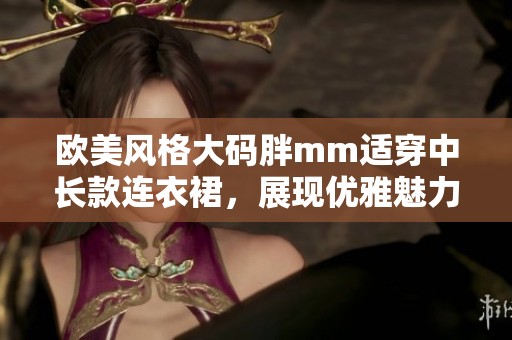 欧美风格大码胖mm适穿中长款连衣裙，展现优雅魅力