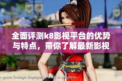 全面评测k8影视平台的优势与特点，带你了解最新影视资源