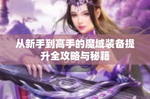 从新手到高手的魔域装备提升全攻略与秘籍