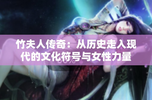 竹夫人传奇：从历史走入现代的文化符号与女性力量