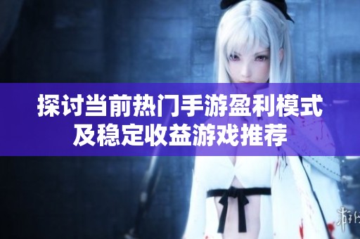 探讨当前热门手游盈利模式及稳定收益游戏推荐