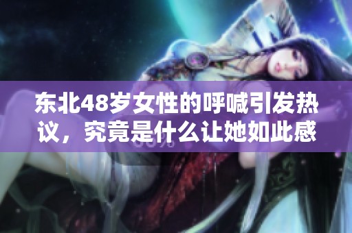 东北48岁女性的呼喊引发热议，究竟是什么让她如此感慨