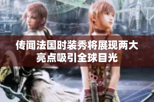 传闻法国时装秀将展现两大亮点吸引全球目光