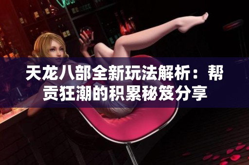 天龙八部全新玩法解析：帮贡狂潮的积累秘笈分享