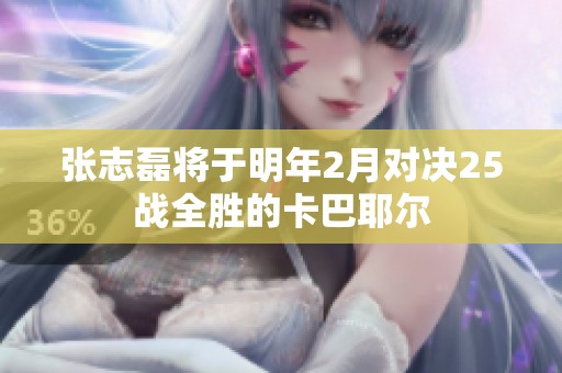 张志磊将于明年2月对决25战全胜的卡巴耶尔