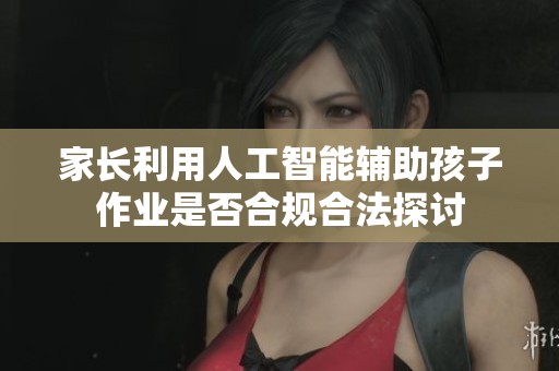 家长利用人工智能辅助孩子作业是否合规合法探讨