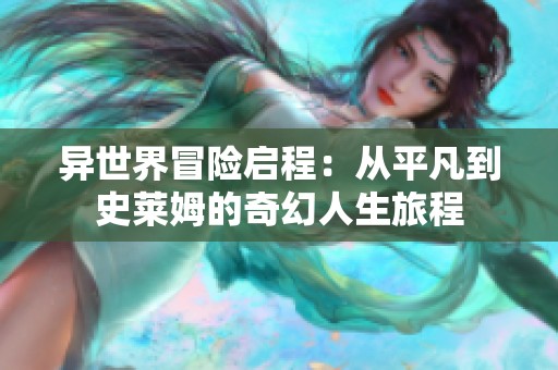 异世界冒险启程：从平凡到史莱姆的奇幻人生旅程