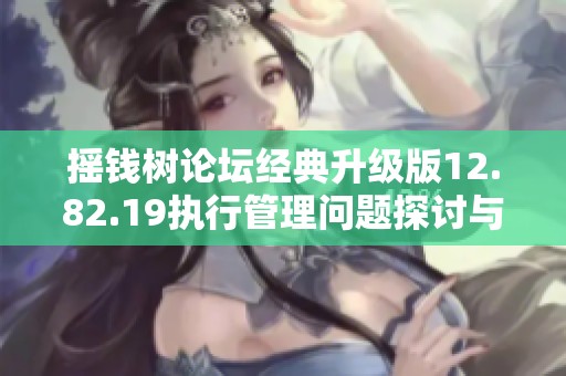 摇钱树论坛经典升级版12.82.19执行管理问题探讨与解决方案