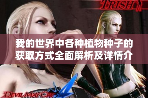 我的世界中各种植物种子的获取方式全面解析及详情介绍
