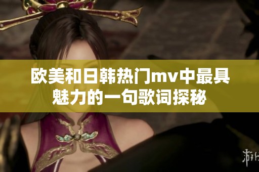 欧美和日韩热门mv中最具魅力的一句歌词探秘