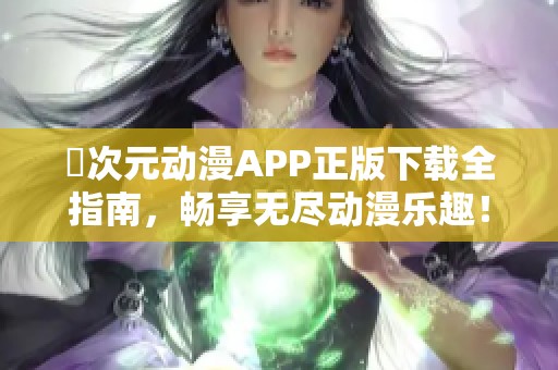 囧次元动漫APP正版下载全指南，畅享无尽动漫乐趣！